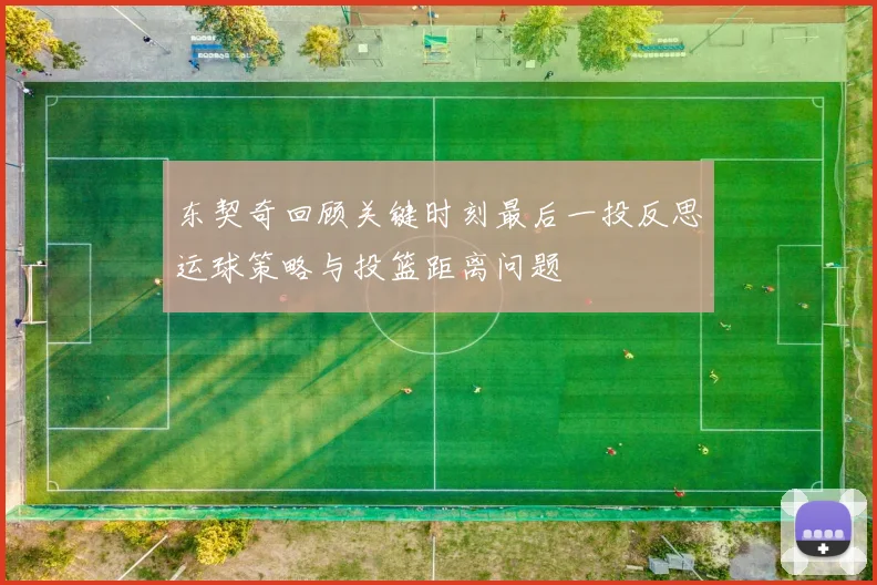 东契奇回顾关键时刻最后一投反思运球策略与投篮距离问题