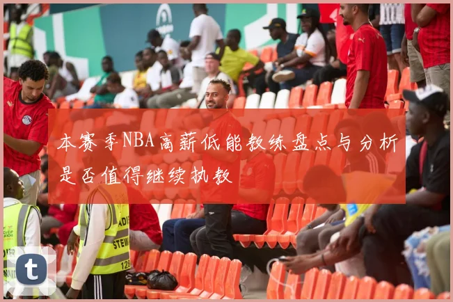 本赛季NBA高薪低能教练盘点与分析是否值得继续执教