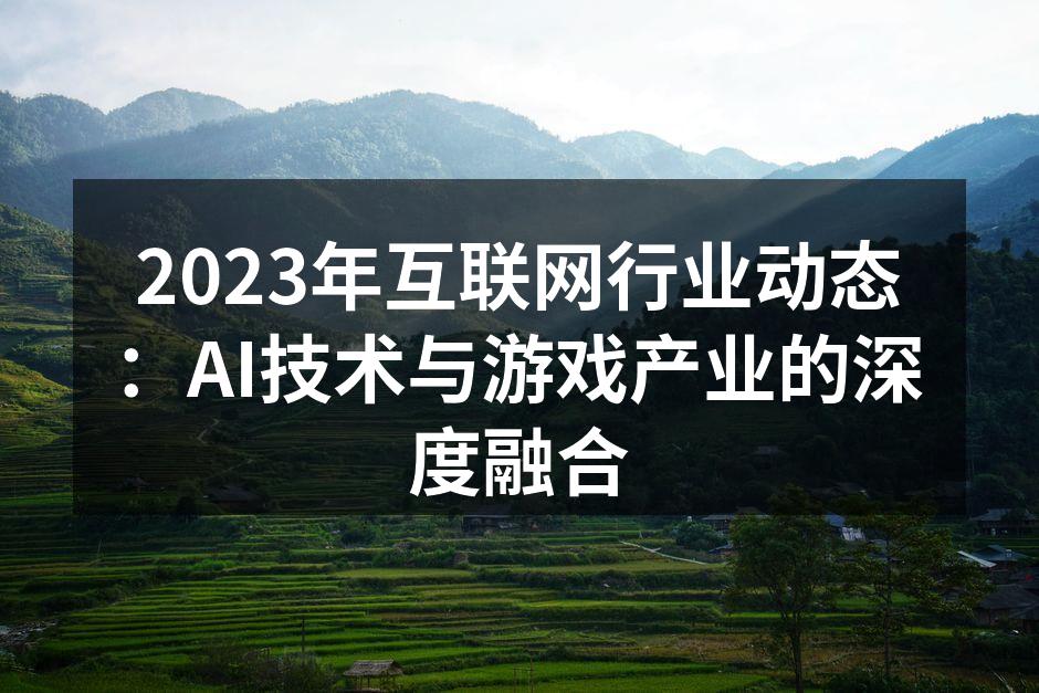 2023年互联网行业动态：AI技术与游戏